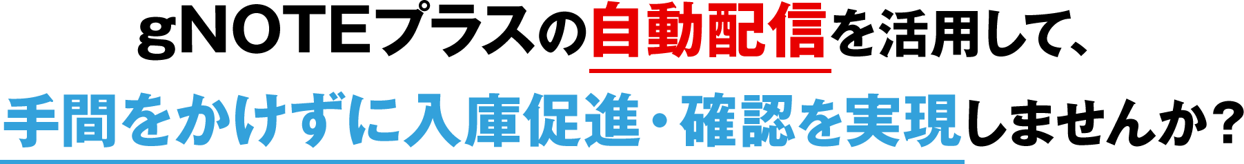 gNOTEプラスの自動配信を活用して、 手間をかけずに入庫促進・確認を実現しませんか？